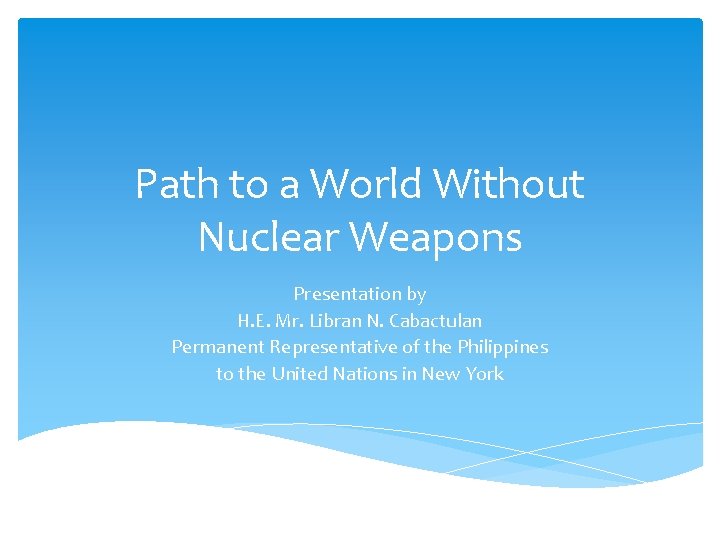 Path to a World Without Nuclear Weapons Presentation by H. E. Mr. Libran N.