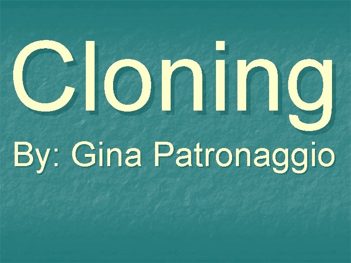 Cloning By: Gina Patronaggio 