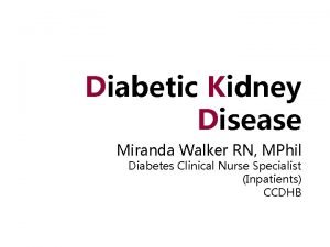 Diabetic Kidney Disease Miranda Walker RN MPhil Diabetes