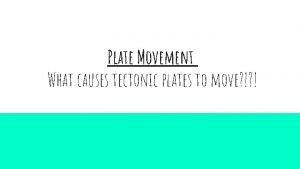 Plate Movement What causes tectonic plates to move