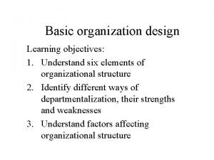 Basic organization design Learning objectives 1 Understand six