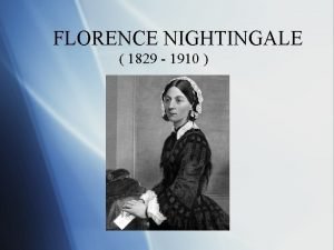 FLORENCE NIGHTINGALE 1829 1910 She was born in
