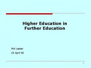 Higher Education in Further Education Phil Lester 26