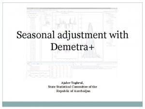 Seasonal adjustment with Demetra Ajalov Toghrul State Statistical