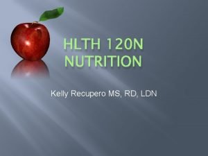 HLTH 120 N NUTRITION Kelly Recupero MS RD