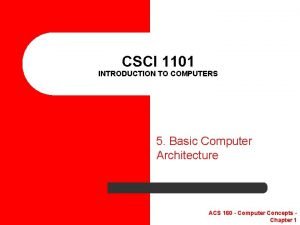 CSCI 1101 INTRODUCTION TO COMPUTERS 5 Basic Computer