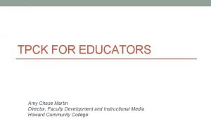 TPCK FOR EDUCATORS Amy Chase Martin Director Faculty