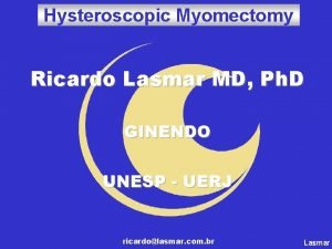 Hysteroscopic Myomectomy Ricardo Lasmar MD Ph D GINENDO