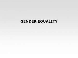 GENDER EQUALITY Gender equality context The principle of
