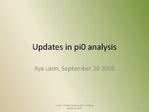 Updates in pi 0 analysis Ilya Larin September