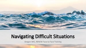 Navigating Difficult Situations Oregon WIC RENEW Face to