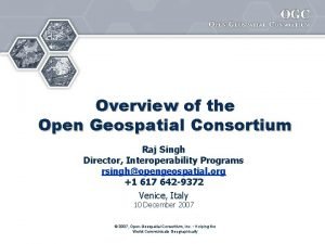 Overview of the Open Geospatial Consortium Raj Singh