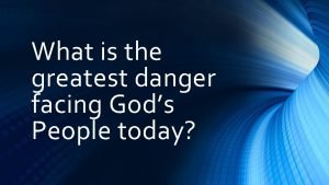 What is the greatest danger facing Gods People