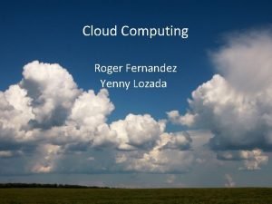 Cloud Computing Roger Fernandez Yenny Lozada Table of