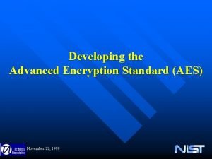 Developing the Advanced Encryption Standard AES November 22