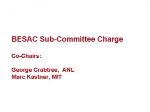 BESAC SubCommittee Charge CoChairs George Crabtree ANL Marc