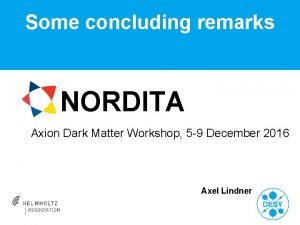 Some concluding remarks NORDITA Axion Dark Matter Workshop