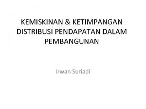 KEMISKINAN KETIMPANGAN DISTRIBUSI PENDAPATAN DALAM PEMBANGUNAN Irwan Suriadi