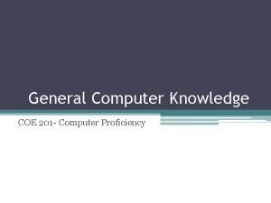 General Computer Knowledge COE 201 Computer Proficiency Outline