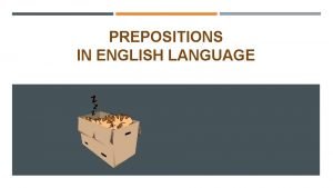 PREPOSITIONS IN ENGLISH LANGUAGE GOALS SWBAT use prepositional