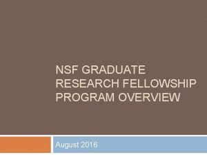 NSF GRADUATE RESEARCH FELLOWSHIP PROGRAM OVERVIEW August 2016