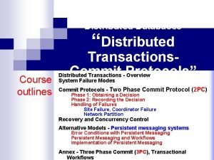 Distributed Databases Distributed Course outlines Transactions Commit Protocols