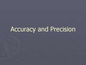 Accuracy and Precision Remember these definitions Accuracy a