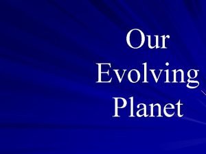 Our Evolving Planet Life Evolves It Changes Everything