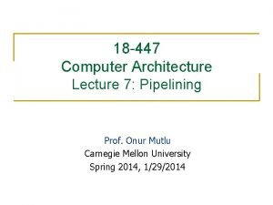 18 447 Computer Architecture Lecture 7 Pipelining Prof