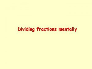 Dividing fractions mentally Mostly we divide fractions in