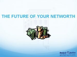 THE FUTURE OF YOUR NETWORTH Talking Points Future