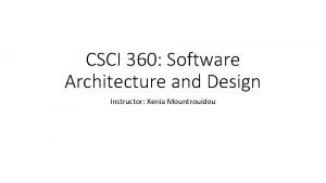 CSCI 360 Software Architecture and Design Instructor Xenia