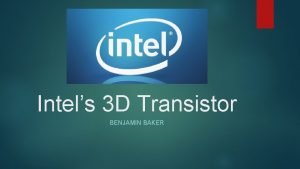 Intels 3 D Transistor BENJAMIN BAKER Where we