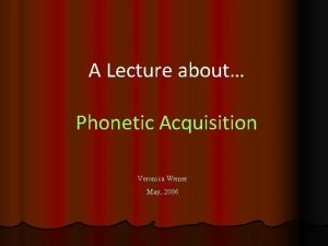 A Lecture about Phonetic Acquisition Veronica Weiner May