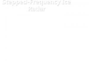 SteppedFrequency Ice Radar Don Atwood Ice Radar IRD