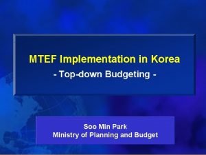 MTEF Implementation in Korea Topdown Budgeting Soo Min
