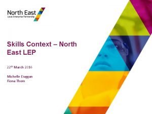 Skills Context North East LEP 22 th March