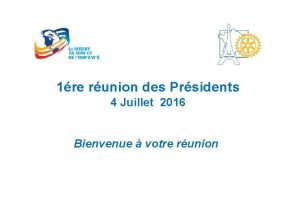 1re runion des Prsidents 4 Juillet 2016 Bienvenue