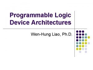 Programmable Logic Device Architectures WenHung Liao Ph D