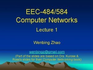 EEC484584 Computer Networks Lecture 1 Wenbing Zhao wenbingzgmail
