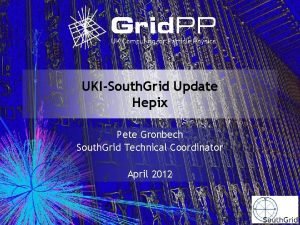 UKISouth Grid Update Hepix Pete Gronbech South Grid