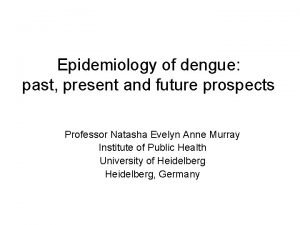 Epidemiology of dengue past present and future prospects