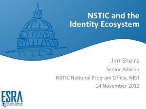 NSTIC and the Identity Ecosystem Jim Sheire Senior