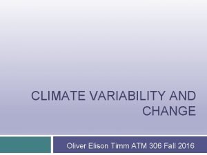 CLIMATE VARIABILITY AND CHANGE Oliver Elison Timm ATM