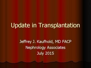 Update in Transplantation Jeffrey J Kaufhold MD FACP