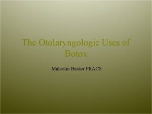 The Otolaryngologic Uses of Botox Malcolm Baxter FRACS