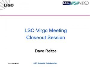 LSCVirgo Meeting Closeout Session Dave Reitze LIGOG 080149