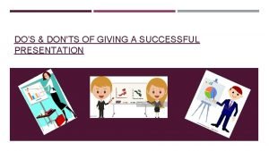 DOS DONTS OF GIVING A SUCCESSFUL PRESENTATION WHAT