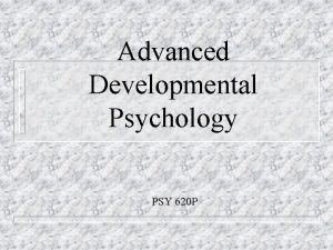 Advanced Developmental Psychology PSY 620 P Introduction to