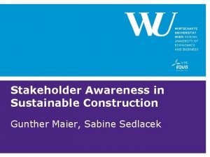 Stakeholder Awareness in Sustainable Construction Gunther Maier Sabine